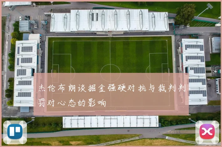 杰伦布朗谈掘金强硬对抗与裁判判罚对心态的影响