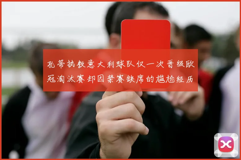 孔蒂执教意大利球队仅一次晋级欧冠淘汰赛却因禁赛缺席的尴尬经历