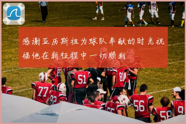 感谢亚历斯祖为球队奉献的时光祝福他在新征程中一切顺利