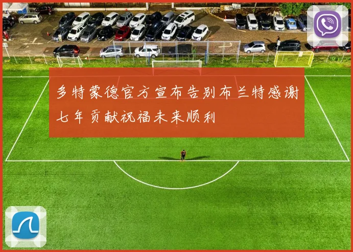 多特蒙德官方宣布告别布兰特感谢七年贡献祝福未来顺利