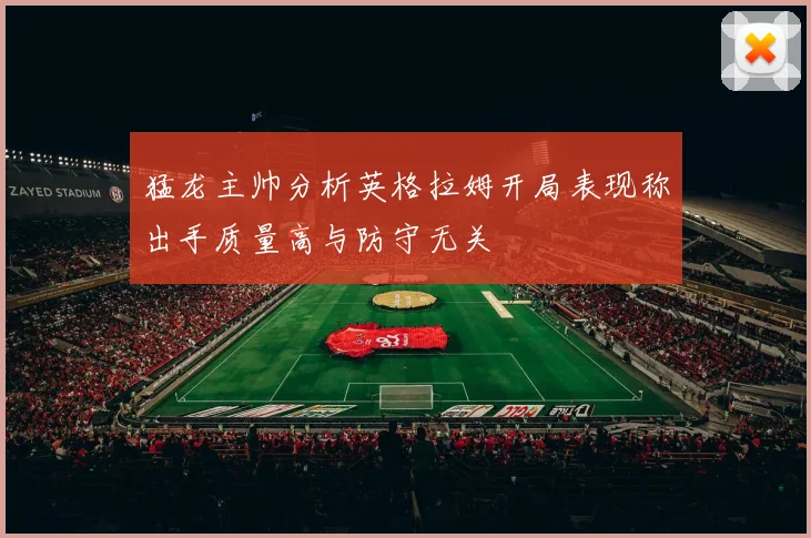 猛龙主帅分析英格拉姆开局表现称出手质量高与防守无关