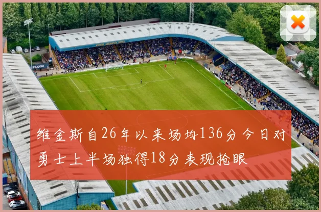 维金斯自26年以来场均136分今日对勇士上半场独得18分表现抢眼