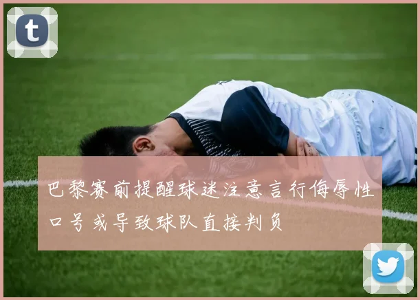 巴黎赛前提醒球迷注意言行侮辱性口号或导致球队直接判负