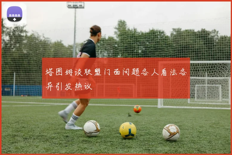 塔图姆谈联盟门面问题各人看法各异引发热议