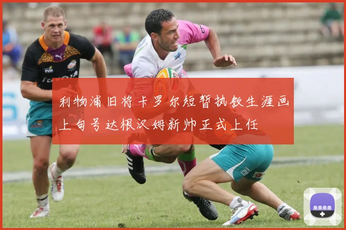 利物浦旧将卡罗尔短暂执教生涯画上句号达根汉姆新帅正式上任