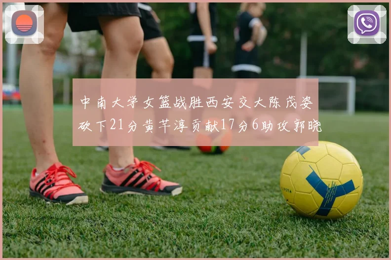 中南大学女篮战胜西安交大陈茂姿砍下21分黄芊淳贡献17分6助攻郭晓妮18分表现出色