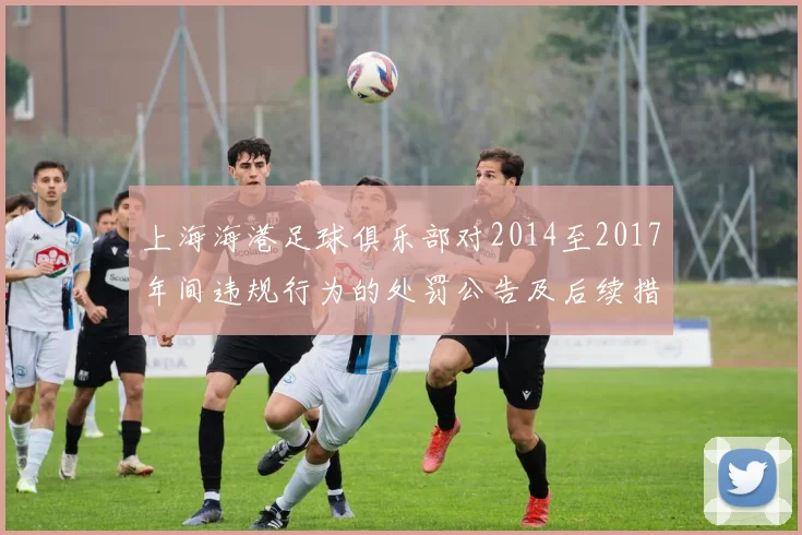 上海海港足球俱乐部对2014至2017年间违规行为的处罚公告及后续措施说明