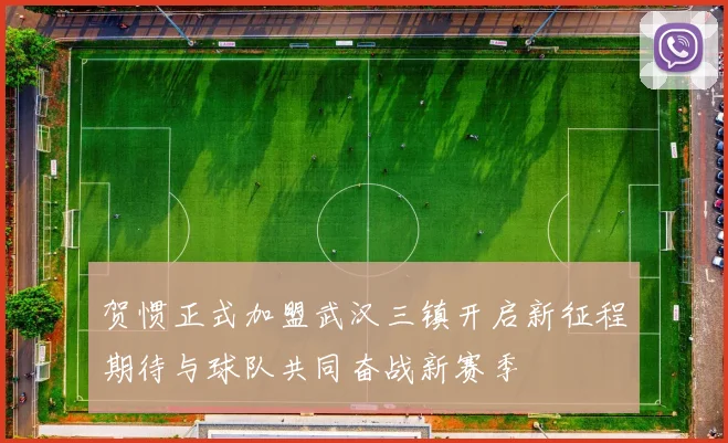 贺惯正式加盟武汉三镇开启新征程期待与球队共同奋战新赛季